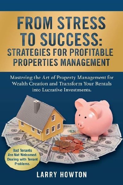 From Stress to Success. Strategies for Profitable Properties Management: Mastering the Art of Property Management for Wealth Creation and Transform Your Rentals into Lucrative Investments.