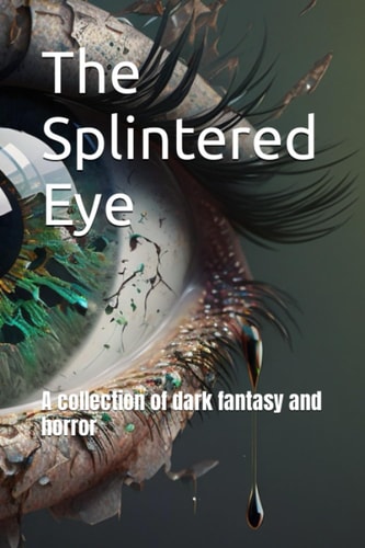 The Splintered Eye A Collection of Dark Fantasy and Horror