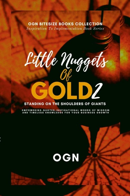 Little Nuggets of Gold 2: Standing on the Shoulders of Giant: Empowering Quotes, Inspirational Words of Wisdom and Timeless Knowledge For Your Business Growth