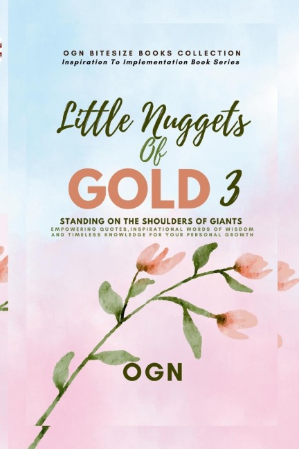 Little Nuggets of Gold 3: Standing on the Shoulders of Giant: Empowering Quotes, Inspirational Words of Wisdom and Timeless Knowledge For Your Personal Growth