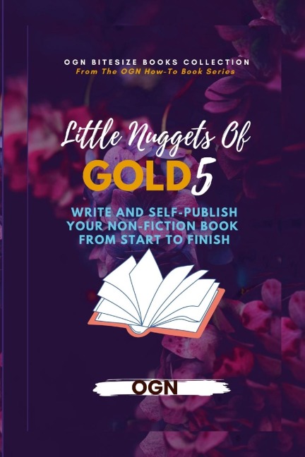 Little Nuggets of Gold 5: Write And Self-Publish Your Non-Fiction Book From Start To Finish