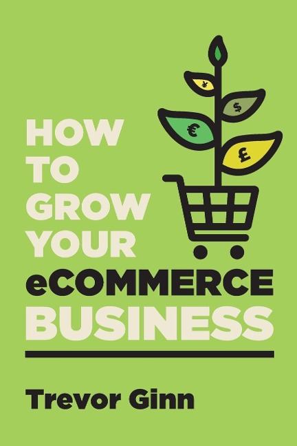How to Grow your eCommerce Business: The Essential Guide to Building a Successful Multi-Channel Online Business with Google, Shopify, eBay, Amazon & Facebook: The Essential Guide to Building a Successful Multi-Channel Online Business with Google, Shopify,