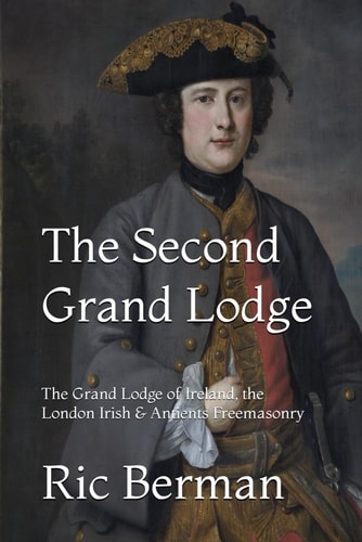 The Second Grand Lodge The Grand Lodge of Ireland, the London Irish & Antients Freemasonry