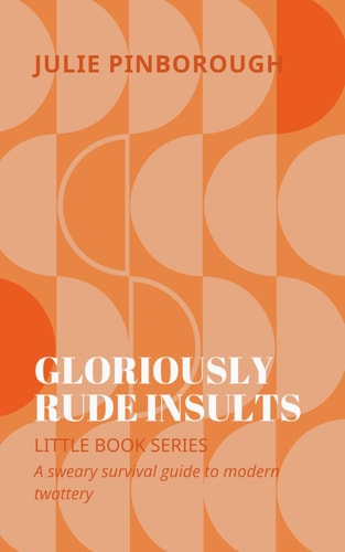 The Little Book of Gloriously Rude Insults A Sweary Survival Guide to Modern Twattery