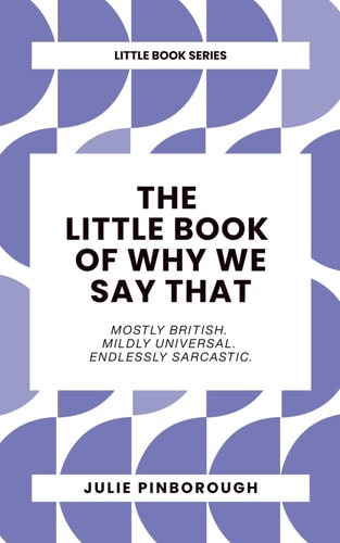 The Little Book of Why We Say That Why We Say what We Say: the Rude, Witty Origins of British Idioms and Phrases.