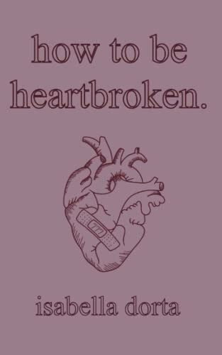 How to be Heartbroken A Guide on Love and Heartbreak by Isabella Dorta