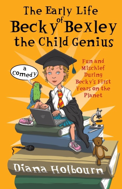 The Early Life of Becky Bexley the Child Genius: Fun and Mischief During Becky Bexleys First Years on the Planet