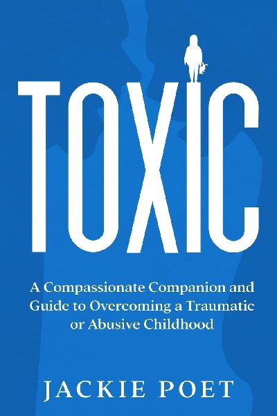 Toxic: A Compassionate Companion and Guide to Overcoming a Traumatic or Abusive Childhood