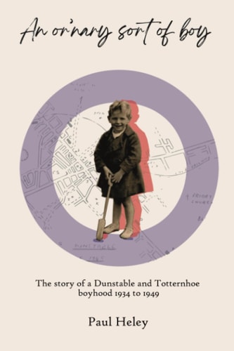 "An Or'nary Sort of Boy" - Part One The Story of a Dunstable and Totternhoe Boyhood 1934 to 1949