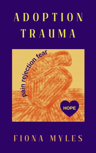 ADOPTION TRAUMA Pain, Rejection, Fear! But There is Hope