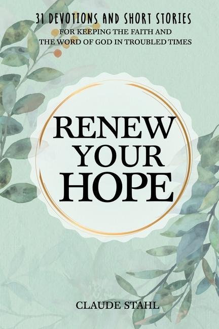 Renew Your Hope: 31 Devotions and Short Stories for Keeping the Faith and the Word of God in Troubled Times