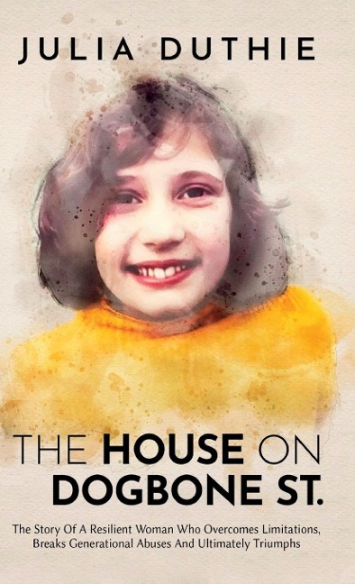The House On Dogbone St.: The Story Of A Resilient Woman Who Overcomes Limitations, Breaks Generational Abuses And Ultimately Triumphs