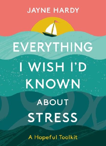 Everything I Wish Id Known About Stress: A Hopeful Toolkit