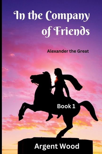 In the Company of Friends: Alexander the Great - Book 1