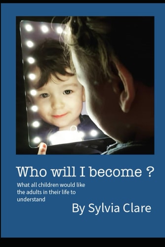 Who Will I Become? What All Children Would Like the Adults in Their Lives to Know and Understand.