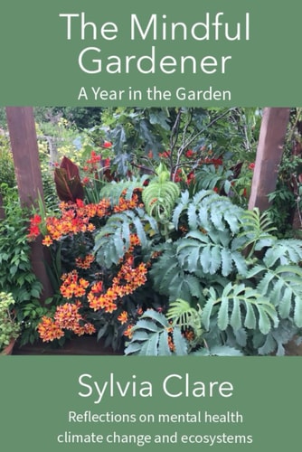The Mindful Gardener A Year of Mindfully Exploring the Ecosystem, Climate Change and All the Plants and Fauna That Live Within Its Confines