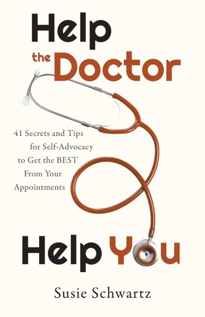 Help the Doctor Help You: 41 Secrets and Tips for Self-Advocacy to Get the BEST From Your Appointments