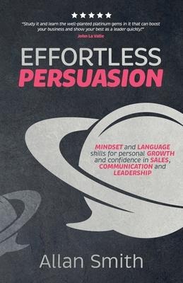 Effortless Persuasion: Mindset and Language Skills for Personal Growth and Confidence in Sales, Communication and Leadership