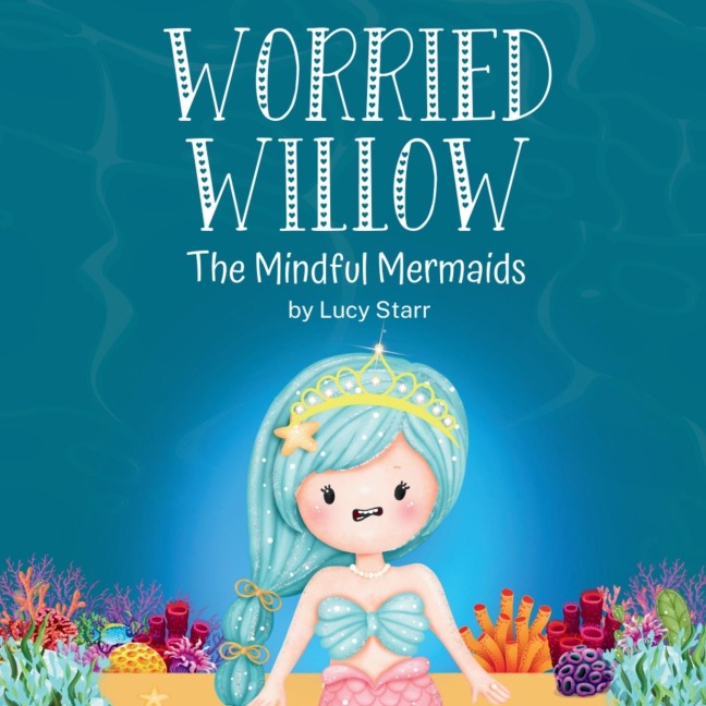 Worried Willow: The Mindful Mermaids, A Social-Emotional Childrens Book to Help Kids Manage Worry and Anxiety