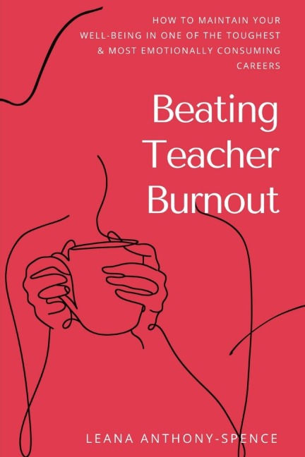 Beating Teacher Burnout: How to Maintain Your Well-Being in One of the Toughest & Most Emotionally Consuming Careers