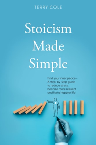 Stoicism Made Simple Find Your Inner Peace - A Step-by-step Guide to Reduce Stress, Become More Resilient and Live a Happier Life