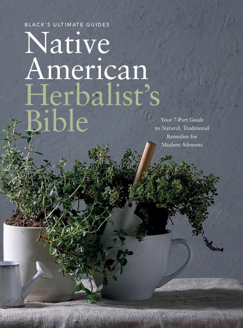 Blacks Ultimate Native American Herbalists Bible: Your 7-Part Guide to Natural, Traditional Remedies for Modern Ailments
