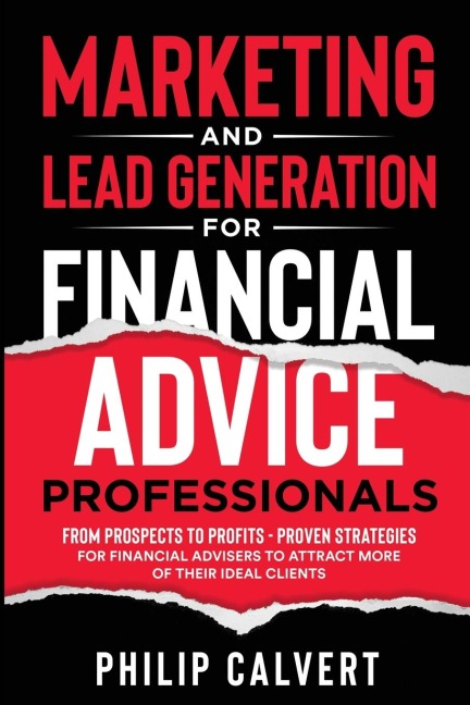 Marketing and Lead Generation for Financial Advice Professionals: From Prospects to Profits - Proven Strategies for Financial Advisers to Attract More of their Ideal Clients