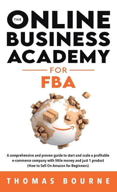 The Online Business Academy for FBA: A comprehensive and proven guide to start and scale a profitable e-commerce company with little money and just 1 product (How to Sell On Amazon for Beginners)