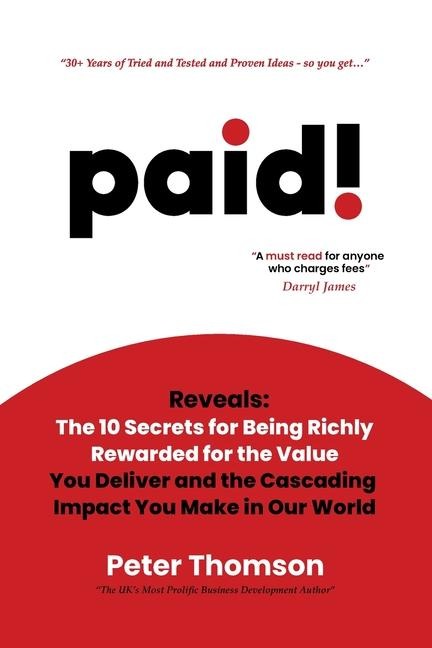 paid!: Reveals The 10 Secrets for Being Richly Rewarded for the Value you Deliver