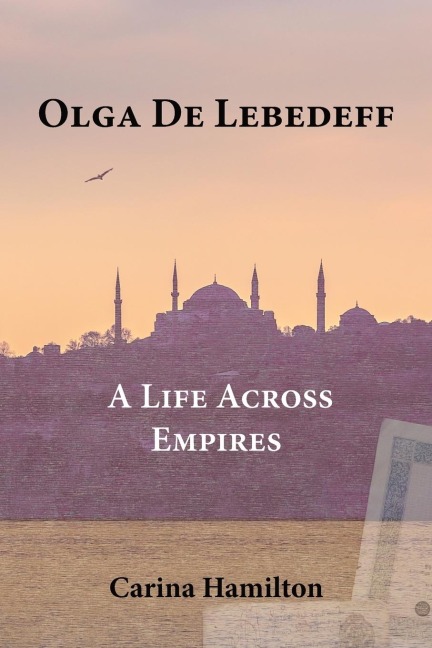 Olga de Lebedeff - A Life Across Empires: A Scholars Quest from Tsarist Russia to the Bosphorus and Beyond
