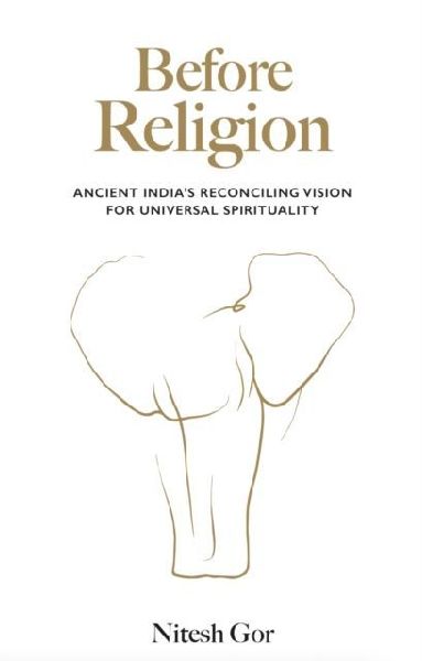 Before Religion: Ancient Indias reconciling vision for universal spirituality