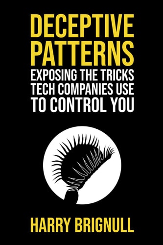 Deceptive Patterns Exposing the Tricks Tech Companies Use to Control You