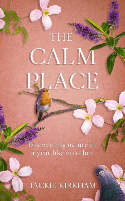 The Calm Place: Discovering nature in a year like no other: Discovering Nature in a Year Like No Other