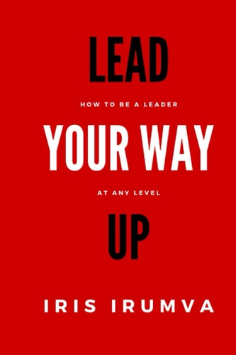 Lead Your Way Up How To Be A Leader At Any Level