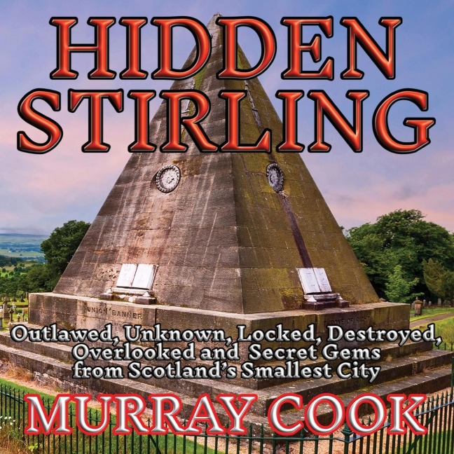 Hidden Stirling: Outlawed, Unknown, Locked, Destroyed, Overlooked and Secret Gems from Scotlands Smallest City