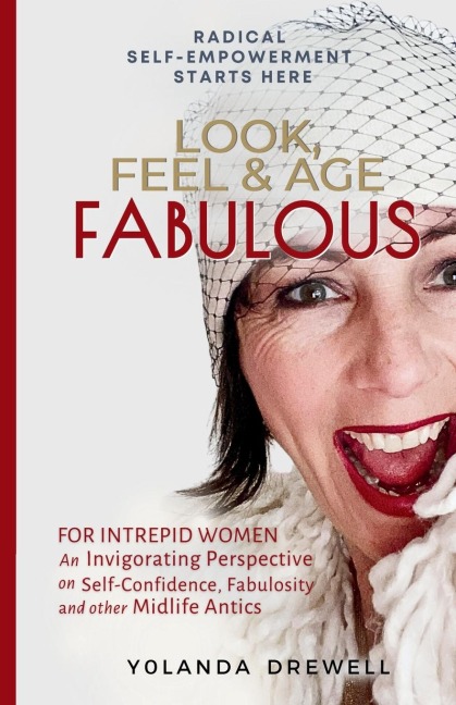 Look, Feel & Age Fabulous: For Intrepid Women: An Invigorating Perspective on Self-Confidence, Fabulosity, And Other Midlife Antics