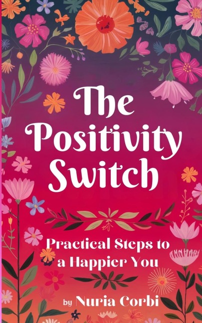 The Positivity Switch: Practical Steps to a Happier You