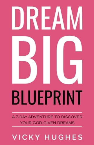 Dream Big Blueprint A 7-Day Adventure To Discover Your God-Given Dreams
