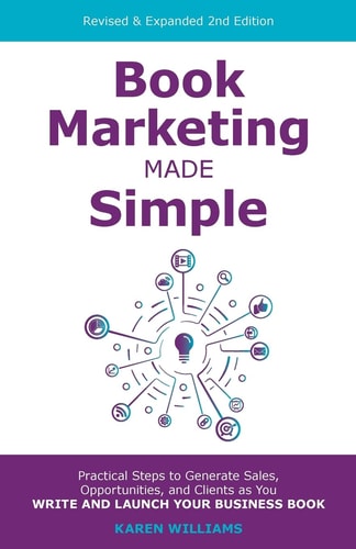 Book Marketing Made Simple Practical Steps to Generate Sales, Opportunities, and Clients As You Write and Launch Your Business Book