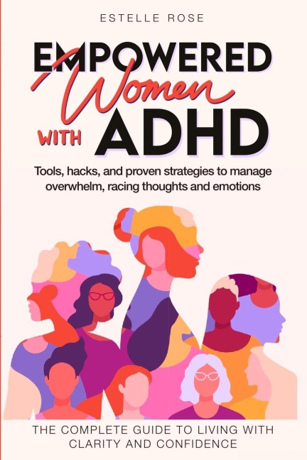 Empowered Women with ADHD: Tools, hacks, and proven strategies to manage  overwhelm, racing thoughts, and emotions. The complete guide to living with clarity and confidence.