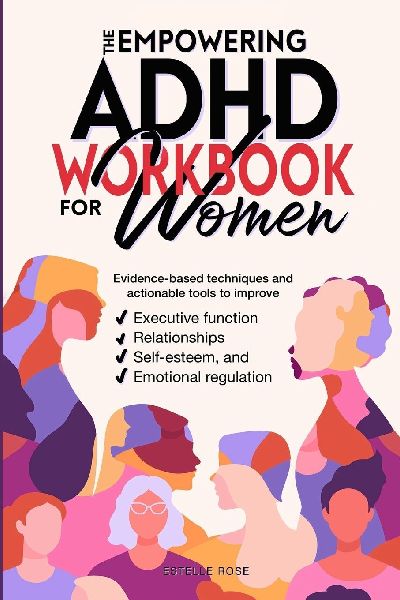 The Empowering ADHD Workbook for Women: Evidence-Based Techniques and Actionable Tools to Improve Executive Function, Relationships, Self-Esteem, and Emotional Regulation