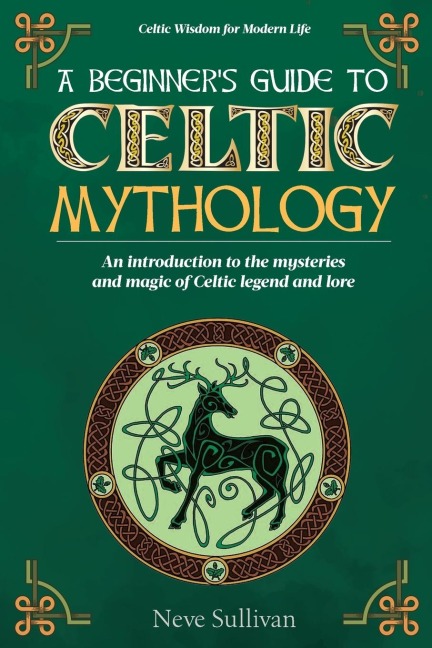 A Beginners Guide to Celtic Mythology: An Introduction to the Mysteries and Magic of Celtic Legend and Lore