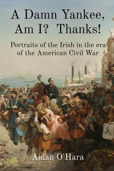 A Damn Yankee, Am I?  Thanks!: Portraits of the Irish in the era of the American Civil War