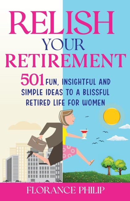 Relish Your Retirement: 501 Fun, Insightful And Simple Ideas To A Blissful Retired Life For Women