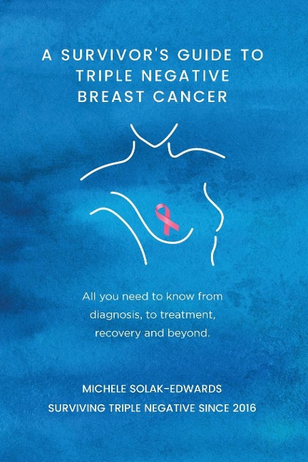A Survivors Guide to Triple Negative Breast Cancer: All you need to know from diagnosis, to treatment, recovery and beyond.