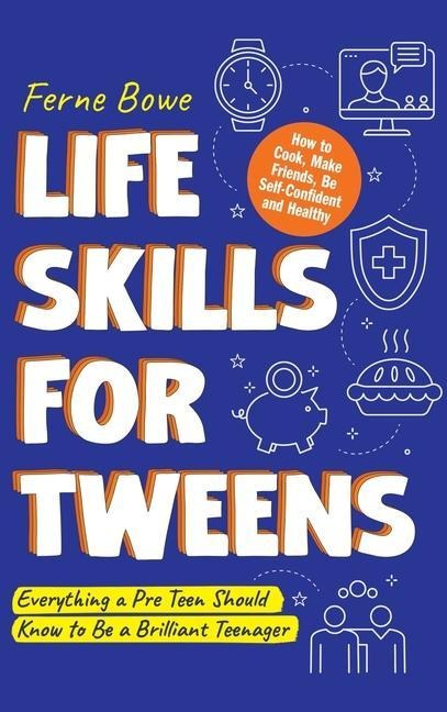 LIFE SKILLS FOR TWEENS: How to Cook, Make Friends, Be Self Confident and Healthy. Everything a Pre Teen Should Know to Be a Brilliant Teenager