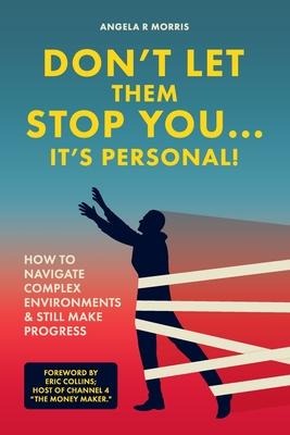 Don't Let Them Stop You - It's Personal!: How to Navigate Complex Environments and Still Make Progress