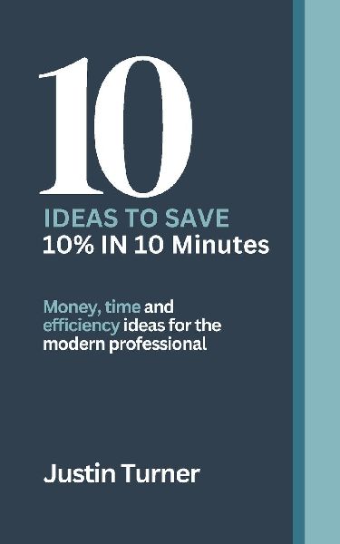 10 Ideas to Save 10% in 10 minutes: Money, time and efficiency ideas for the Modern professional