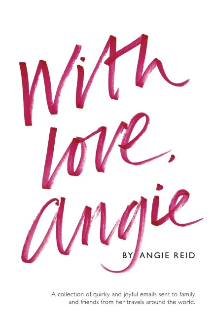 With love, Angie: A collection of quirky and joyful emails sent to family and friends from her travels around the world