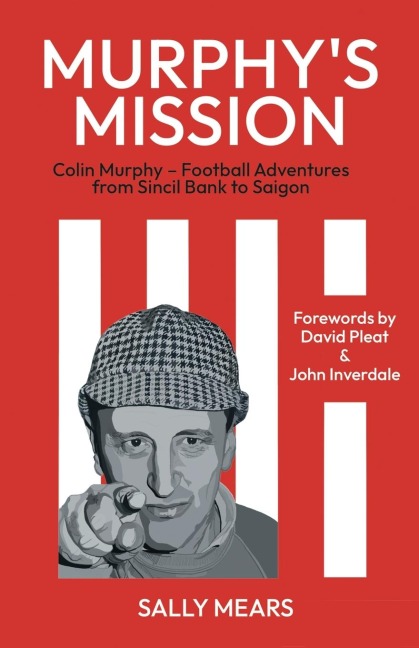Murphys Mission: Colin Murphy - Football Adventures from Sincil Bank to Saigon